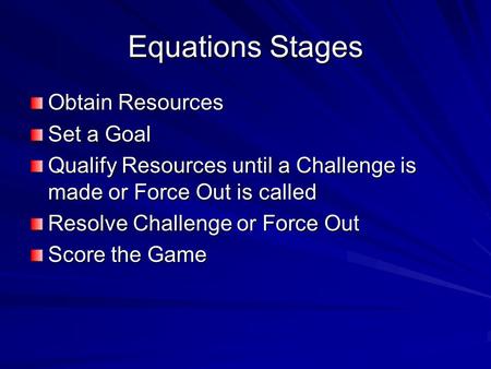 Equations Stages Obtain Resources Set a Goal Qualify Resources until a Challenge is made or Force Out is called Resolve Challenge or Force Out Score the.