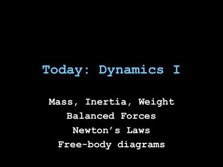 Today: Dynamics I Mass, Inertia, Weight Balanced Forces Newton’s Laws Free-body diagrams.