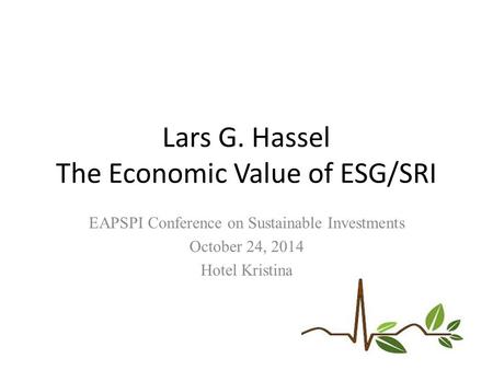 Lars G. Hassel The Economic Value of ESG/SRI EAPSPI Conference on Sustainable Investments October 24, 2014 Hotel Kristina.