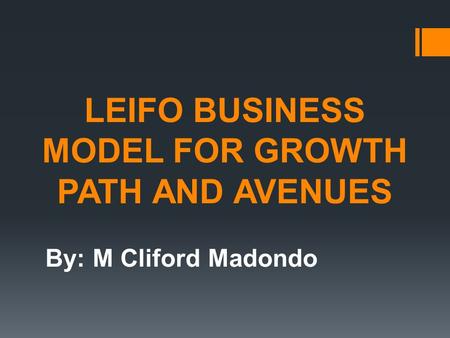 LEIFO BUSINESS MODEL FOR GROWTH PATH AND AVENUES By: M Cliford Madondo.