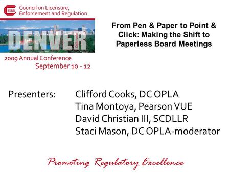 Presenters: Promoting Regulatory Excellence From Pen & Paper to Point & Click: Making the Shift to Paperless Board Meetings Clifford Cooks, DC OPLA Tina.