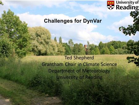 Challenges for DynVar Ted Shepherd Grantham Chair in Climate Science Department of Meteorology University of Reading.