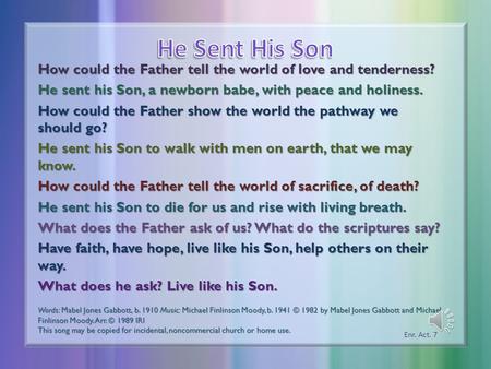 How could the Father tell the world of love and tenderness? He sent his Son, a newborn babe, with peace and holiness. How could the Father show the world.