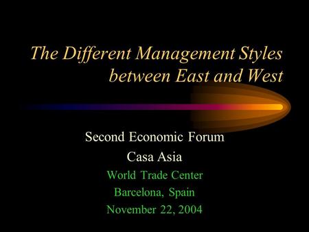 The Different Management Styles between East and West Second Economic Forum Casa Asia World Trade Center Barcelona, Spain November 22, 2004.