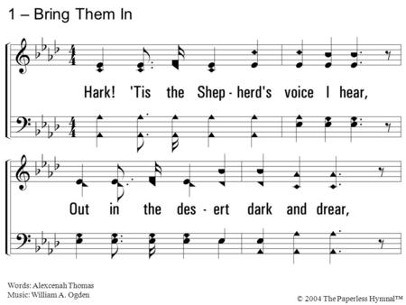 1. Hark! 'Tis the Shepherd's voice I hear, Out in the desert dark and drear, Calling the sheep who've gone astray, Far from the Shepherd's fold away. 1.