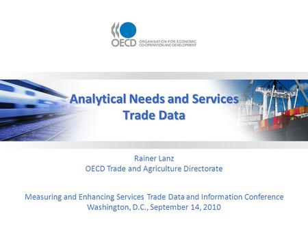 Analytical Needs and Services Trade Data Rainer Lanz OECD Trade and Agriculture Directorate Measuring and Enhancing Services Trade Data and Information.