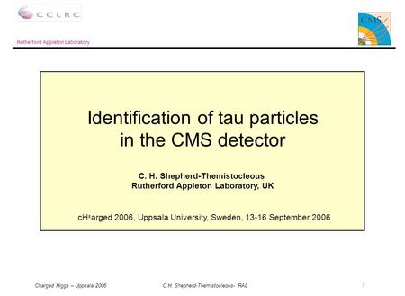 Charged Higgs – Uppsala 2006 C.H. Shepherd-Themistocleous- RAL 1 C. H. Shepherd-Themistocleous Rutherford Appleton Laboratory, UK Identification of tau.