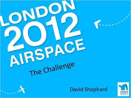 The Challenge David Shephard. The Challenge Uncertain demand and late decision making No new airport provision Heavy use of existing airport and airspace.