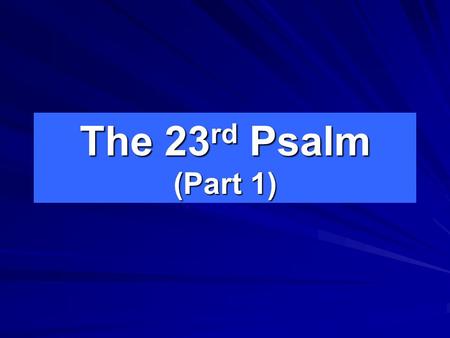 The 23 rd Psalm (Part 1). The LORD is my shepherd; I shall not want. He maketh me to lie down in green pastures: he leadeth me beside the still waters.