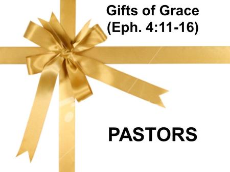 Gifts of Grace (Eph. 4:11-16) PASTORS. What is a pastor?