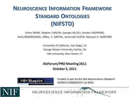 N EUROSCIENCE I NFORMATION F RAMEWORK S TANDARD O NTOLOGIES (NIFSTD) Fahim IMAM, Stephen LARSON, Georgio ASCOLI, Gordon SHEPHERD, Anita BANDROWSKI, Jeffery.