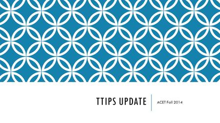 TTIPS UPDATE ACET Fall 2014. AGENDA Historic Program Information Cycle 3 Update Potential NEW cycle of SIG Feedback and Suggestions Q&A.