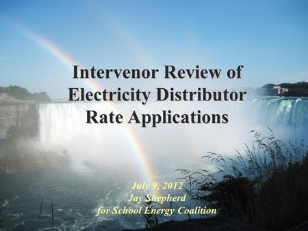 Intervenor Review of Electricity Distributor Rate Applications July 9, 2012 Jay Shepherd for School Energy Coalition.