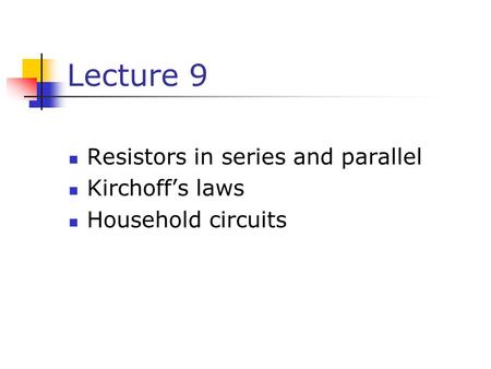 Lecture 9 Resistors in series and parallel Kirchoff’s laws