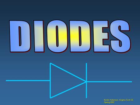 Kristin Ackerson, Virginia Tech EE Spring 2002. A DIODE IS A SEMICONDUCTER DEVISE, IT A ACTIVE COMPONENT WHOSE PROVIDE BEST FLOW OF CURRENT. IT IS A PN.