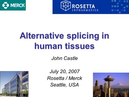 Alternative splicing in human tissues John Castle July 20, 2007 Rosetta / Merck Seattle, USA.