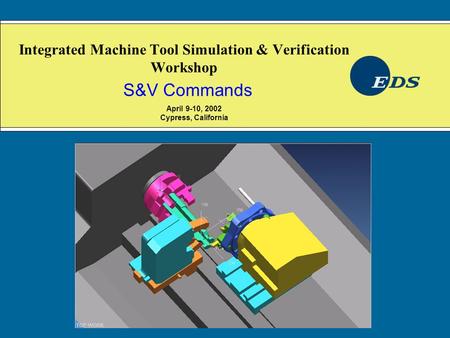 Integrated Machine Tool Simulation & Verification Workshop S&V Commands April 9-10, 2002 Cypress, California.