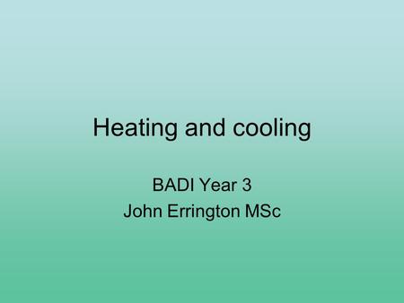 Heating and cooling BADI Year 3 John Errington MSc.