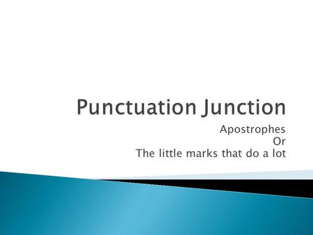 Apostrophes Or The little marks that do a lot.  Show a missing letter or letters (or numbers)  Show ownership or possession  Single letter or single.