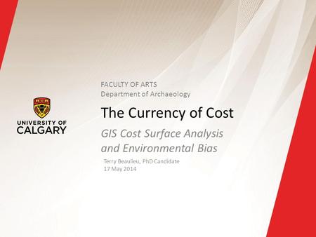 The Currency of Cost GIS Cost Surface Analysis and Environmental Bias Terry Beaulieu, PhD Candidate 17 May 2014 FACULTY OF ARTS Department of Archaeology.