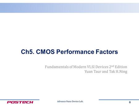 Advance Nano Device Lab. Fundamentals of Modern VLSI Devices 2 nd Edition Yuan Taur and Tak H.Ning 0 Ch5. CMOS Performance Factors.