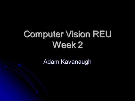 Computer Vision REU Week 2 Adam Kavanaugh. Video Canny Put canny into a loop in order to process multiple frames of a video sequence Put canny into a.