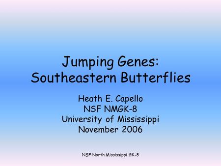 NSF North Mississippi GK-8 Jumping Genes: Southeastern Butterflies Heath E. Capello NSF NMGK-8 University of Mississippi November 2006.