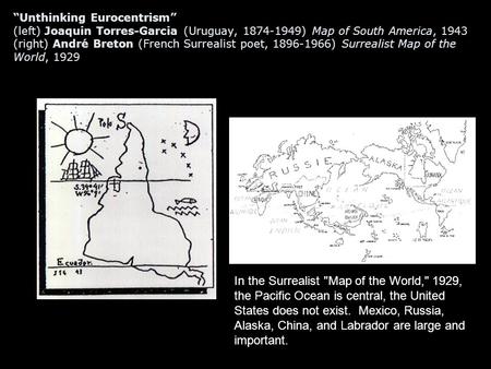 “Unthinking Eurocentrism” (left) Joaquin Torres-Garcia (Uruguay, 1874-1949) Map of South America, 1943 (right) André Breton (French Surrealist poet, 1896-1966)