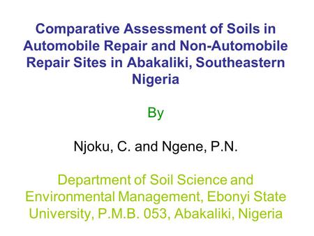 Comparative Assessment of Soils in Automobile Repair and Non-Automobile Repair Sites in Abakaliki, Southeastern Nigeria By Njoku, C. and Ngene, P.N. Department.