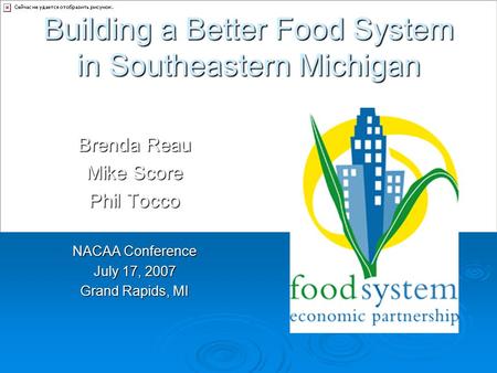 Building a Better Food System in Southeastern Michigan Brenda Reau Mike Score Phil Tocco NACAA Conference July 17, 2007 Grand Rapids, MI.