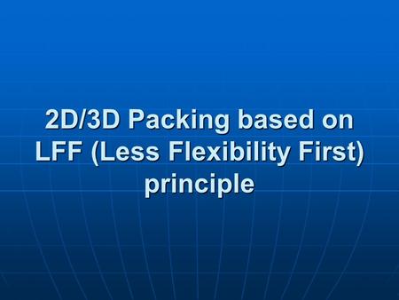 2D/3D Packing based on LFF (Less Flexibility First) principle.