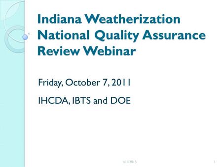 Indiana Weatherization National Quality Assurance Review Webinar Friday, October 7, 2011 IHCDA, IBTS and DOE 6/1/20151.