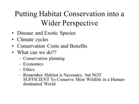 Putting Habitat Conservation into a Wider Perspective Disease and Exotic Species Climate cycles Conservation Costs and Benefits What can we do?? –Conservation.