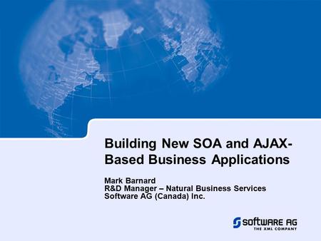 Building New SOA and AJAX- Based Business Applications Mark Barnard R&D Manager – Natural Business Services Software AG (Canada) Inc.