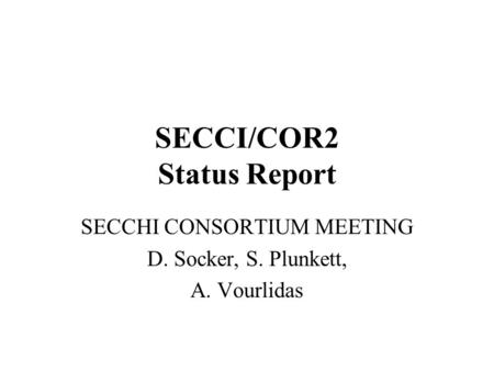 SECCI/COR2 Status Report SECCHI CONSORTIUM MEETING D. Socker, S. Plunkett, A. Vourlidas.