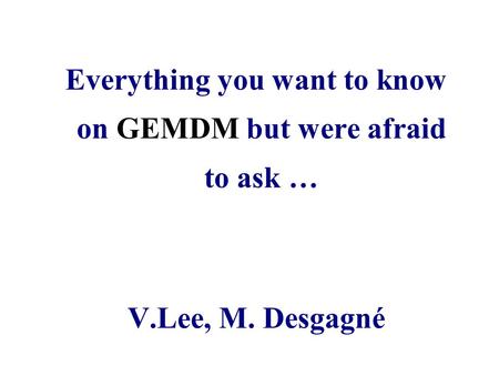 Everything you want to know on GEMDM but were afraid to ask … V.Lee, M. Desgagné.