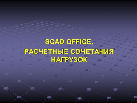 SCAD OFFICE. РАСЧЕТНЫЕ СОЧЕТАНИЯ НАГРУЗОК