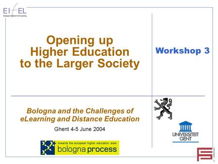 Opening up Higher Education to the Larger Society Bologna and the Challenges of eLearning and Distance Education Ghent 4-5 June 2004 Workshop 3.