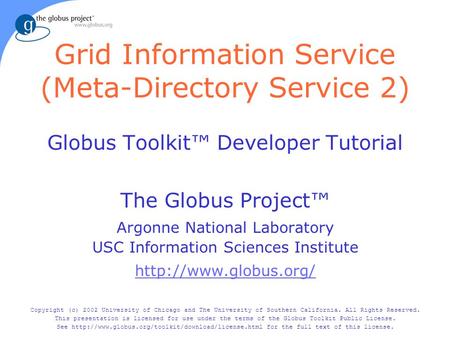 Grid Information Service (Meta-Directory Service 2) Globus Toolkit™ Developer Tutorial The Globus Project™ Argonne National Laboratory USC Information.