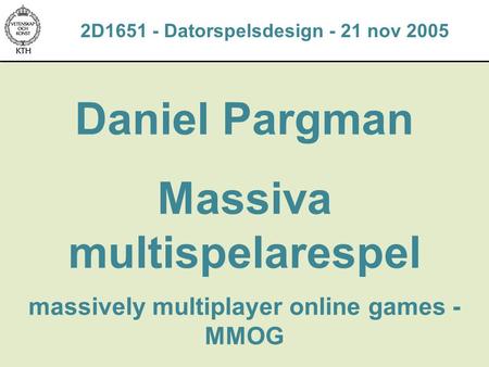 Daniel Pargman Massiva multispelarespel massively multiplayer online games - MMOG 2D1651 - Datorspelsdesign - 21 nov 2005.