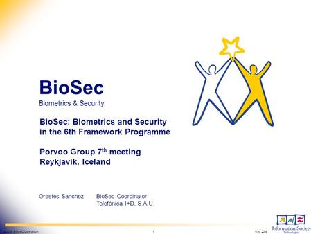 BioSec Biometrics & Security IST-2002-001766 © 2005 BIOSEC Consortium 1May 2005 BioSec Biometrics & Security Orestes SanchezBioSec Coordinator Telefónica.