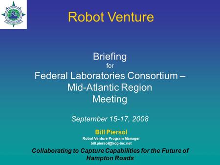 Bill Piersol Robot Venture Program Manager Collaborating to Capture Capabilities for the Future of Hampton Roads Briefing for.