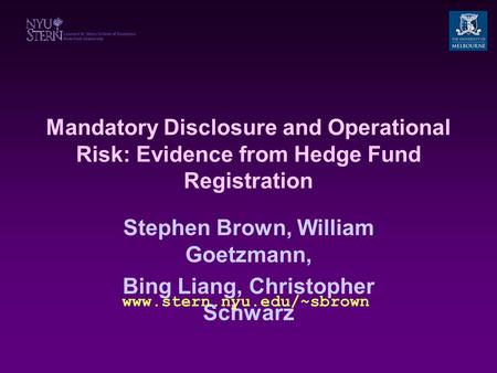 Mandatory Disclosure and Operational Risk: Evidence from Hedge Fund Registration Stephen Brown, William Goetzmann, Bing Liang, Christopher Schwarz www.stern.nyu.edu/~sbrown.