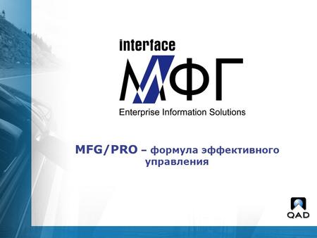 MFG/PRO – формула эффективного управления. Специализированная компания в группе компаний «Интерфейс» Официальный дистрибутор QAD Направления деятельности: