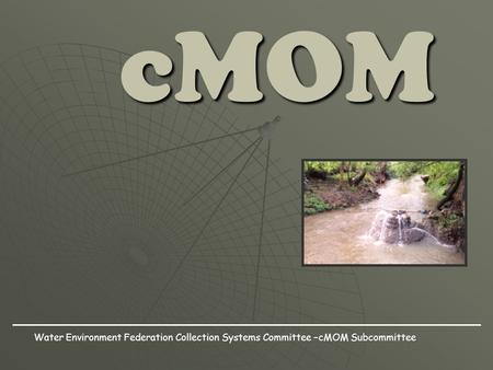 CMOM Water Environment Federation Collection Systems Committee –cMOM Subcommittee.