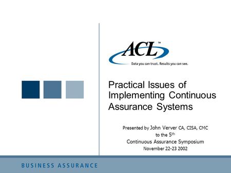 Practical Issues of Implementing Continuous Assurance Systems Presented by John Verver CA, CISA, CMC to the 5 th Continuous Assurance Symposium November.