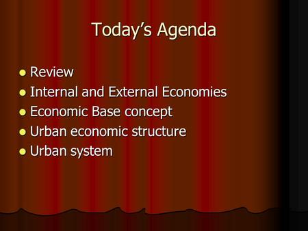 Today’s Agenda Review Review Internal and External Economies Internal and External Economies Economic Base concept Economic Base concept Urban economic.