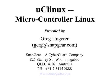 UClinux -- Micro-Controller Linux Presented by Greg Ungerer SnapGear – A CyberGuard Company 825 Stanley St., Woolloongabba QLD. 4102.