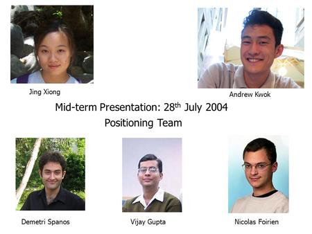 Mid-term Presentation: 28 th July 2004 Positioning Team Jing Xiong Demetri SpanosNicolas Foirien Andrew Kwok Vijay Gupta.