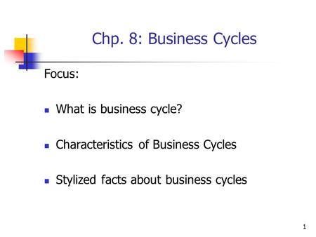 1 Chp. 8: Business Cycles Focus: What is business cycle? Characteristics of Business Cycles Stylized facts about business cycles.